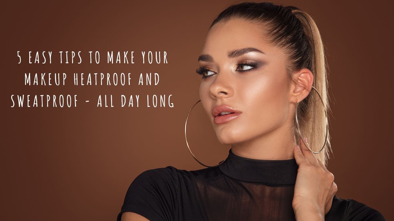 5 Easy Tips to Make Your Makeup Heatproof and Sweatproof - All Day Long